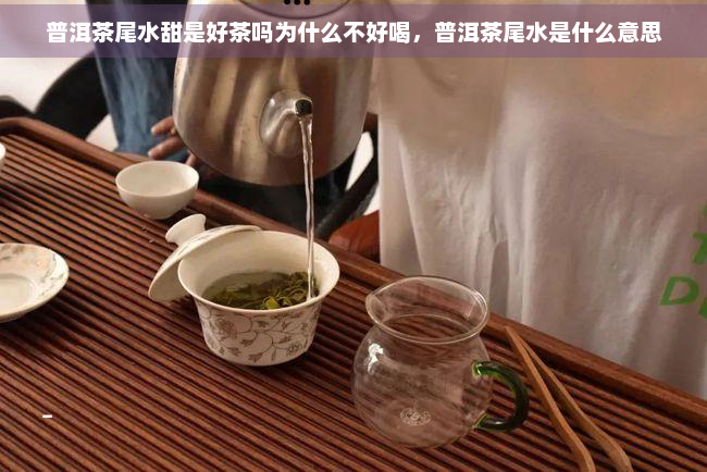 普洱茶尾水甜是好茶吗为什么不好喝，普洱茶尾水是什么意思