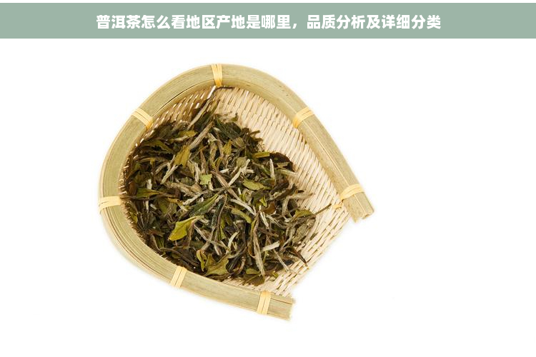 普洱茶怎么看地区产地是哪里，品质分析及详细分类