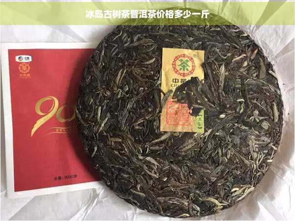 冰岛古树茶普洱茶价格多少一斤