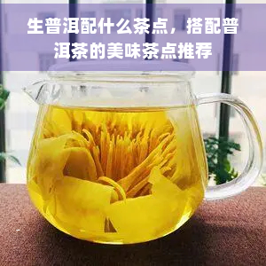 生普洱配什么茶点，搭配普洱茶的美味茶点推荐