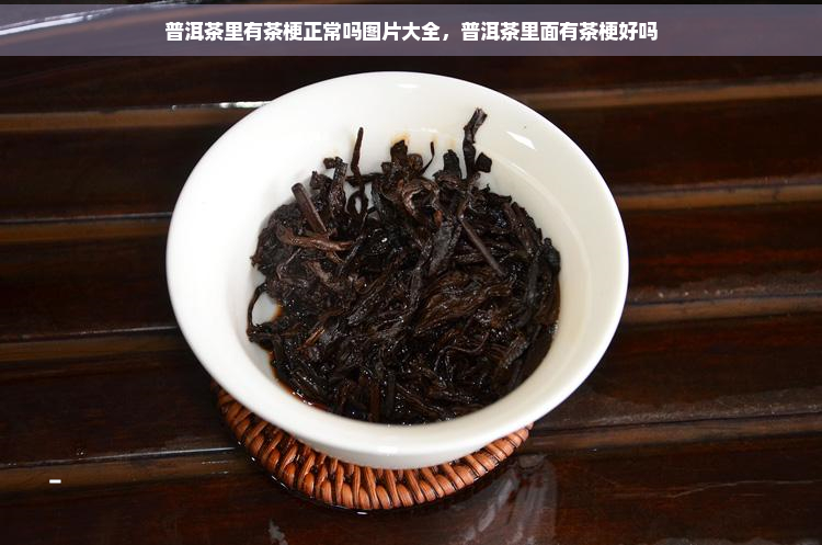 普洱茶里有茶梗正常吗图片大全，普洱茶里面有茶梗好吗