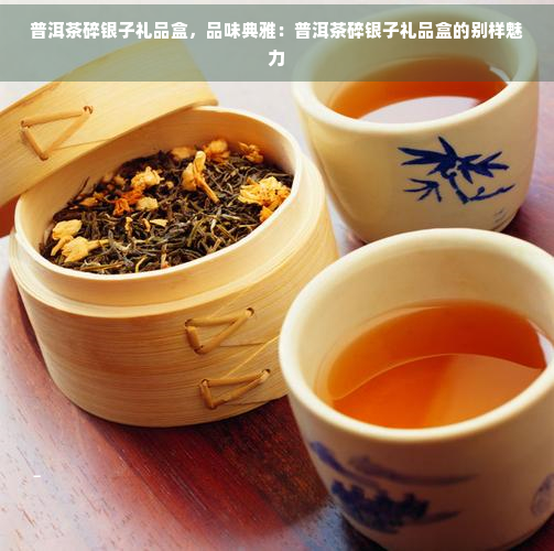 普洱茶碎银子礼品盒，品味典雅：普洱茶碎银子礼品盒的别样魅力