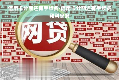 信用卡分期还有手续费-信用卡分期还有手续费和利息吗