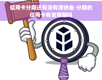 信用卡分期还有没有滞纳金-分期的信用卡有宽限期吗