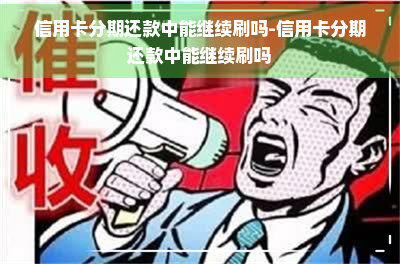 信用卡分期还款中能继续刷吗-信用卡分期还款中能继续刷吗