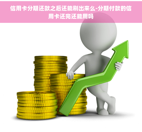 信用卡分期还款之后还能刷出来么-分期付款的信用卡还完还能用吗