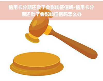 信用卡分期还款了会影响吗-信用卡分期还款了会影响吗怎么办