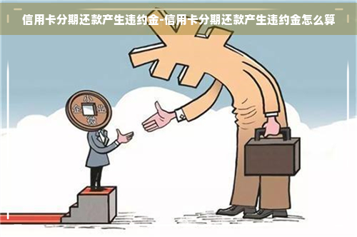 信用卡分期还款产生违约金-信用卡分期还款产生违约金怎么算