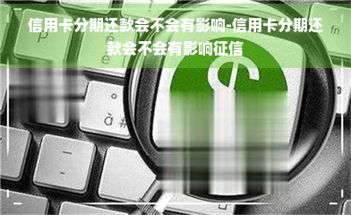 信用卡分期还款会不会有影响-信用卡分期还款会不会有影响