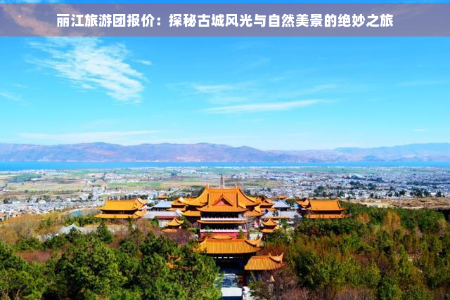 丽江旅游团报价：探秘古城风光与自然美景的绝妙之旅