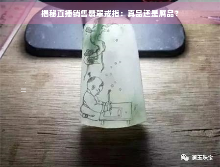 揭秘直播销售翡翠戒指：真品还是膺品？