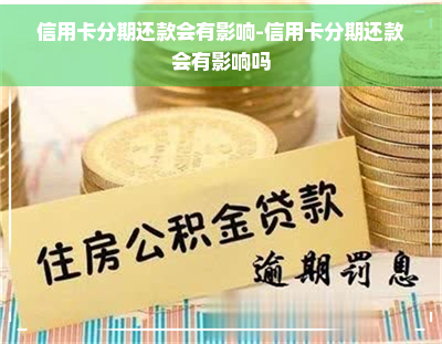 信用卡分期还款会有影响-信用卡分期还款会有影响吗