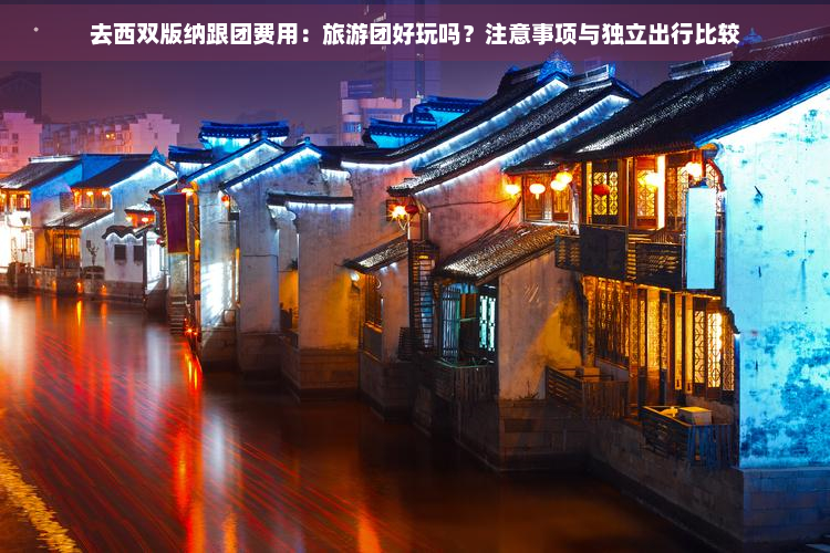 去西双版纳跟团费用：旅游团好玩吗？注意事项与独立出行比较