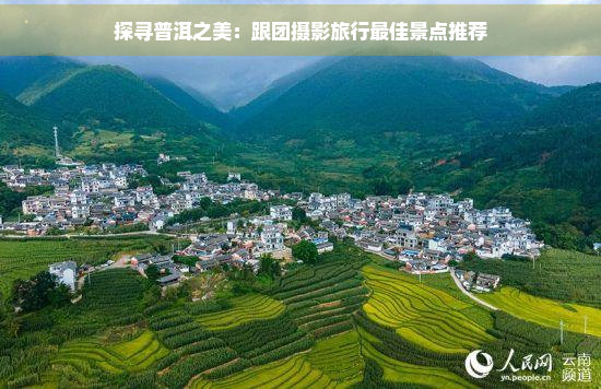 探寻普洱之美：跟团摄影旅行更佳景点推荐