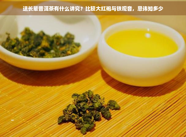 送长辈普洱茶有什么讲究？比较大红袍与铁观音，忌讳知多少