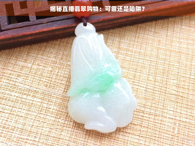 揭秘直播翡翠购物：可靠还是陷阱？