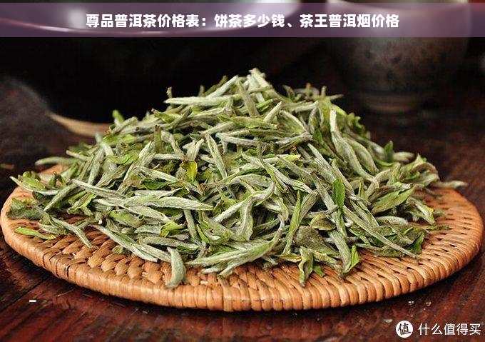 尊品普洱茶价格表：饼茶多少钱、茶王普洱价格