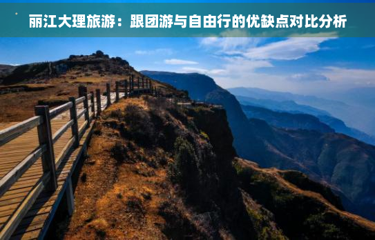 丽江大理旅游：跟团游与自由行的优缺点对比分析