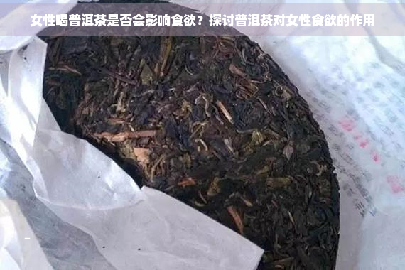 女性喝普洱茶是否会影响食欲？探讨普洱茶对女性食欲的作用