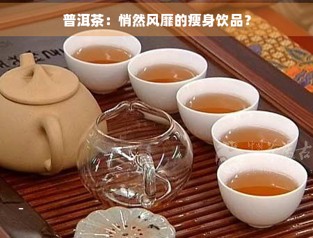 普洱茶：悄然风靡的瘦身饮品？