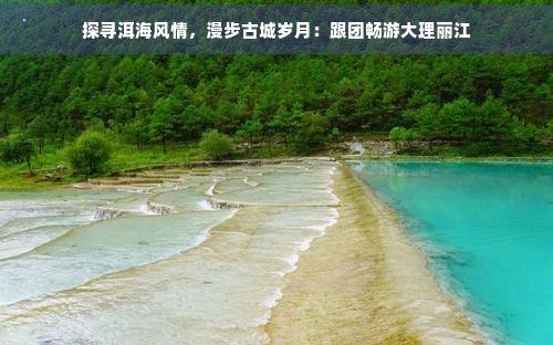 探寻洱海风情，漫步古城岁月：跟团畅游大理丽江