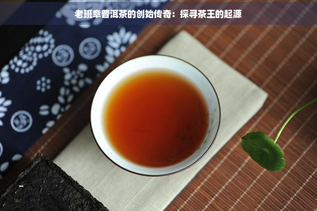 老班章普洱茶的创始传奇：探寻茶王的起源