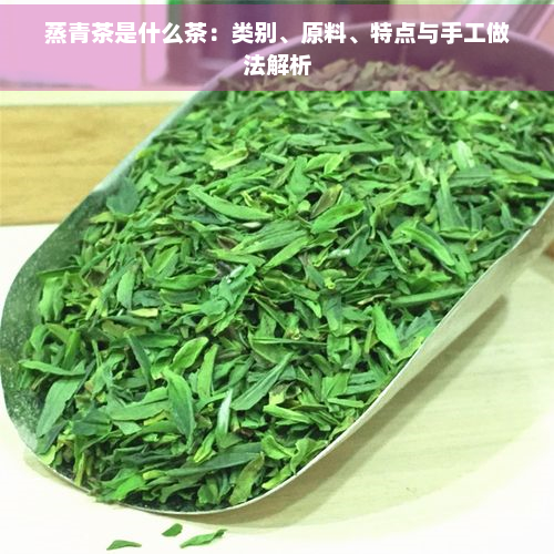 蒸青茶是什么茶：类别、原料、特点与手工做法解析