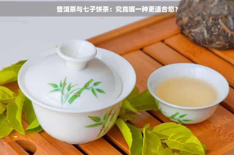 普洱茶与七子饼茶：究竟哪一种更适合您？