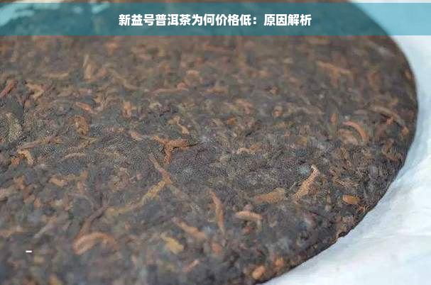 新益号普洱茶为何价格低：原因解析