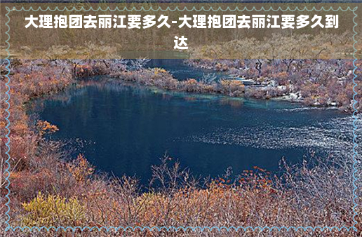 大理抱团去丽江要多久-大理抱团去丽江要多久到达