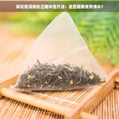 探究普洱茶的正确冲泡方法：是否需要使用沸水？