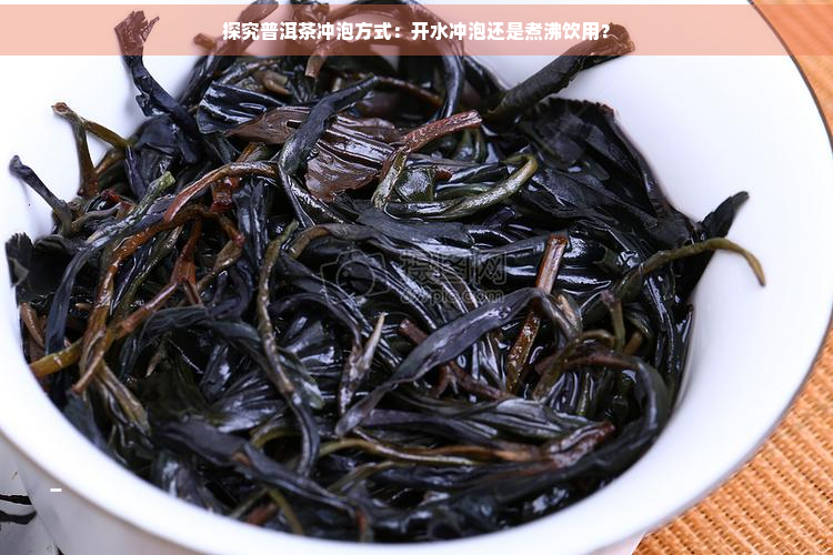 探究普洱茶冲泡方式：开水冲泡还是煮沸饮用？