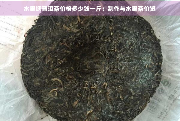 水果塘普洱茶价格多少钱一斤：制作与水果茶价览