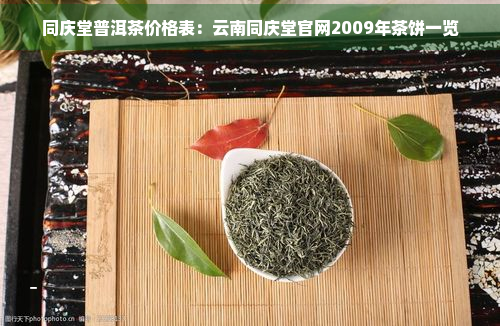 同庆堂普洱茶价格表：云南同庆堂官网2009年茶饼一览