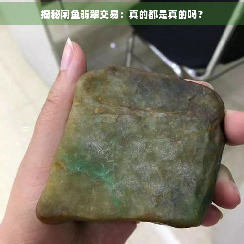 揭秘闲翡翠交易：真的都是真的吗？