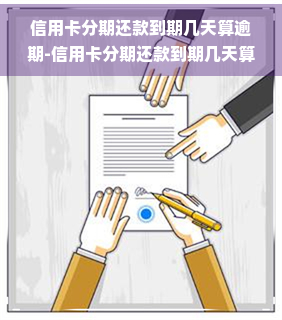 信用卡分期还款到期几天算逾期-信用卡分期还款到期几天算逾期吗