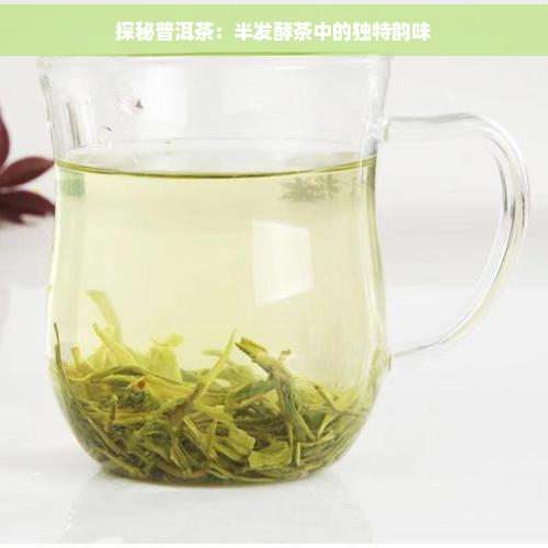 探秘普洱茶：半发酵茶中的独特韵味