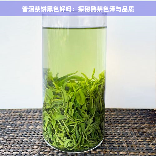 普洱茶饼黑色好吗：探秘熟茶色泽与品质