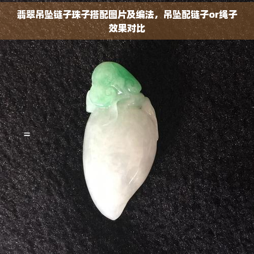 翡翠吊坠链子珠子搭配图片及编法，吊坠配链子or绳子效果对比