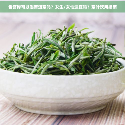 舌苔厚可以喝普洱茶吗？女生/女性适宜吗？茶叶饮用指南