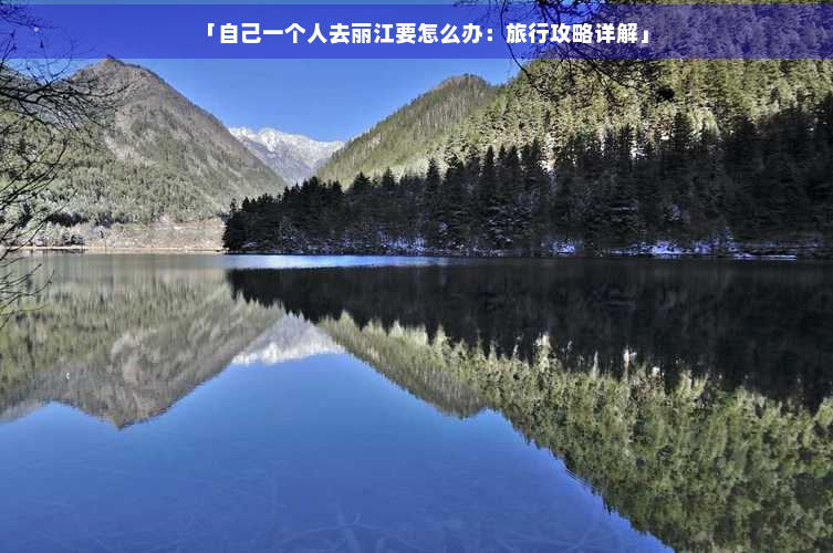 「自己一个人去丽江要怎么办：旅行攻略详解」