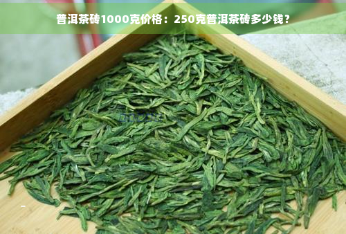 普洱茶砖1000克价格：250克普洱茶砖多少钱？