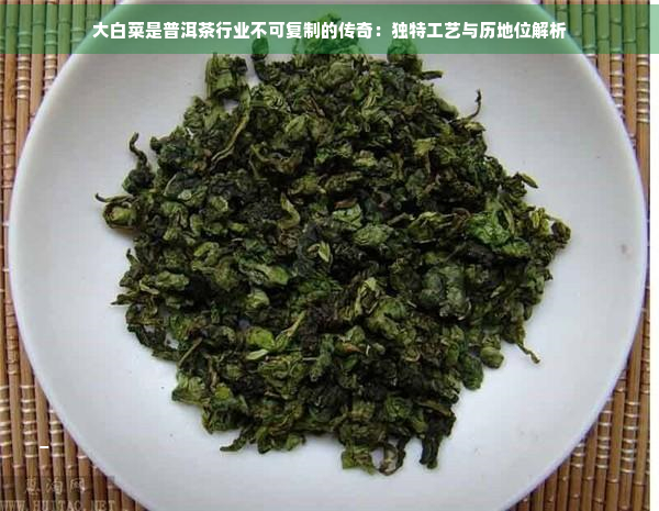 大白菜是普洱茶行业不可复制的传奇：独特工艺与历地位解析