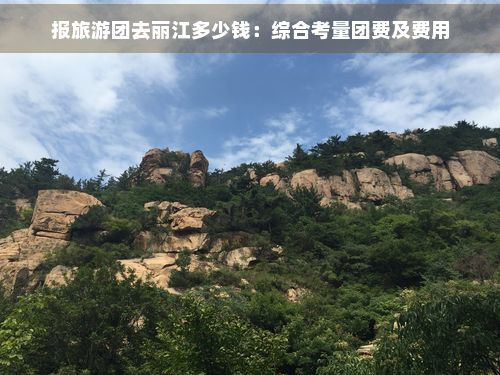 报旅游团去丽江多少钱：综合考量团费及费用