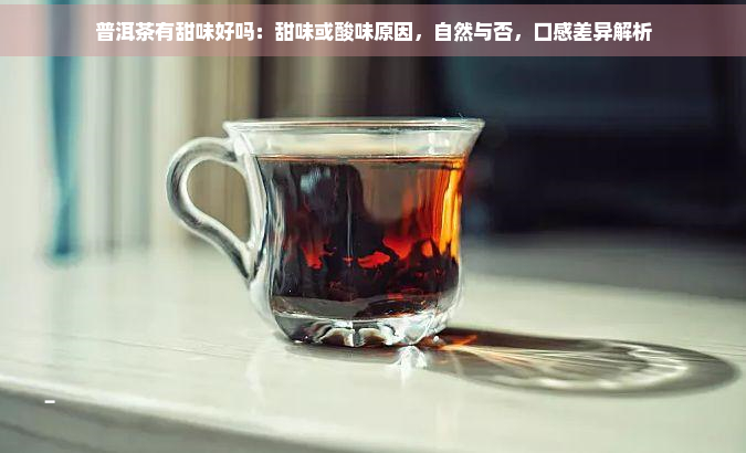 普洱茶有甜味好吗：甜味或酸味原因，自然与否，口感差异解析