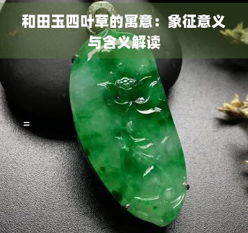 和田玉四叶草的寓意：象征意义与含义解读