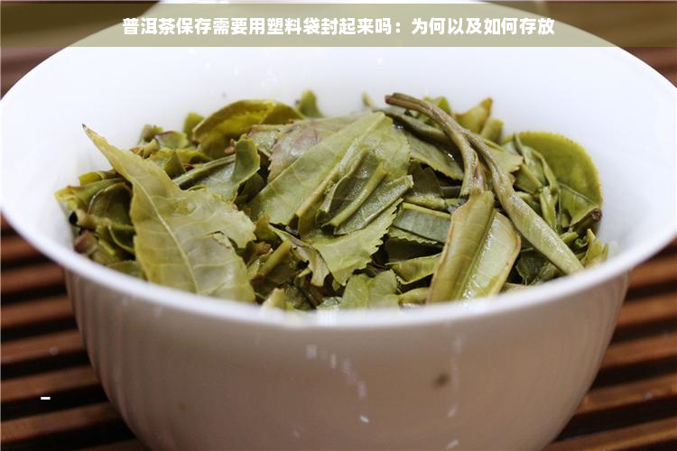 普洱茶保存需要用塑料袋封起来吗：为何以及如何存放