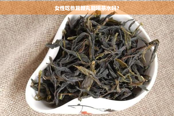 女性吃参茸鞭丸能喝茶水吗？