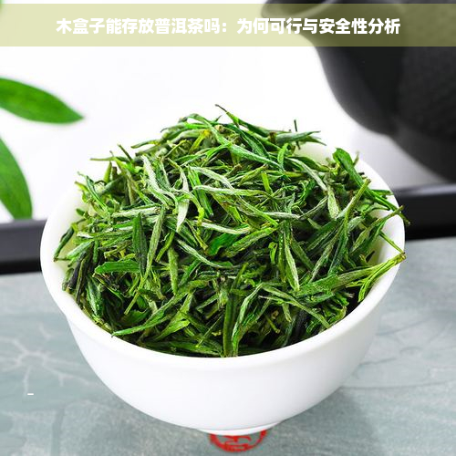 木盒子能存放普洱茶吗：为何可行与安全性分析