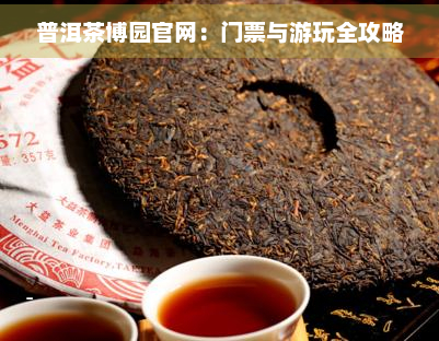 普洱茶博园官网：门票与游玩全攻略